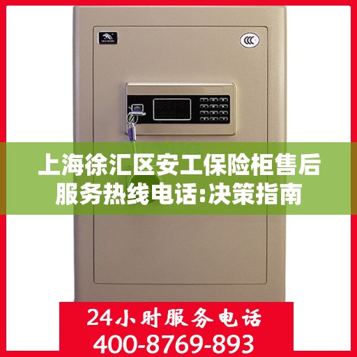 上海徐汇区安工保险柜售后服务热线电话:决策指南