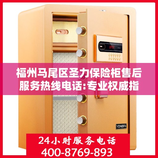 福州马尾区圣力保险柜售后服务热线电话:专业权威指南