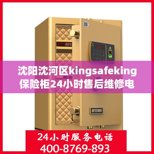 沈阳沈河区kingsafeking保险柜24小时售后维修电话:专业指南最新攻略