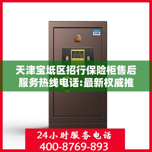 天津宝坻区招行保险柜售后服务热线电话:最新权威推荐