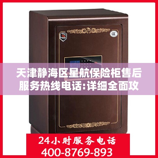 天津静海区星航保险柜售后服务热线电话:详细全面攻略