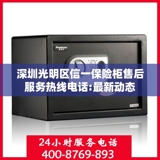 深圳光明区信一保险柜售后服务热线电话:最新动态