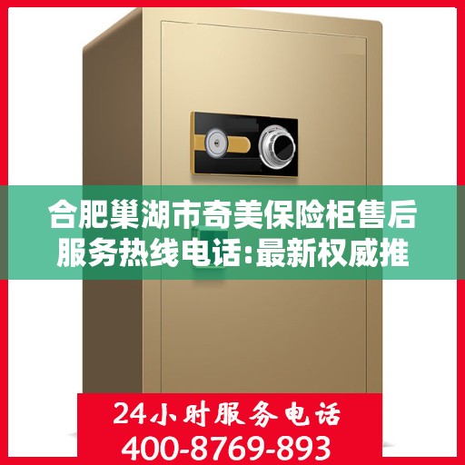 合肥巢湖市奇美保险柜售后服务热线电话:最新权威推荐