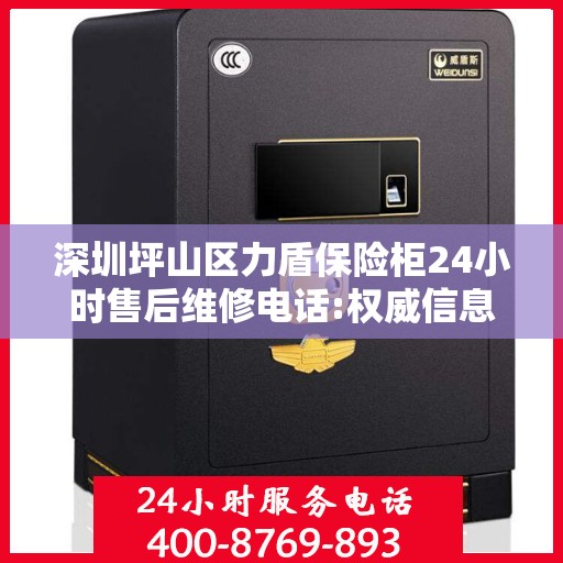 深圳坪山区力盾保险柜24小时售后维修电话:权威信息