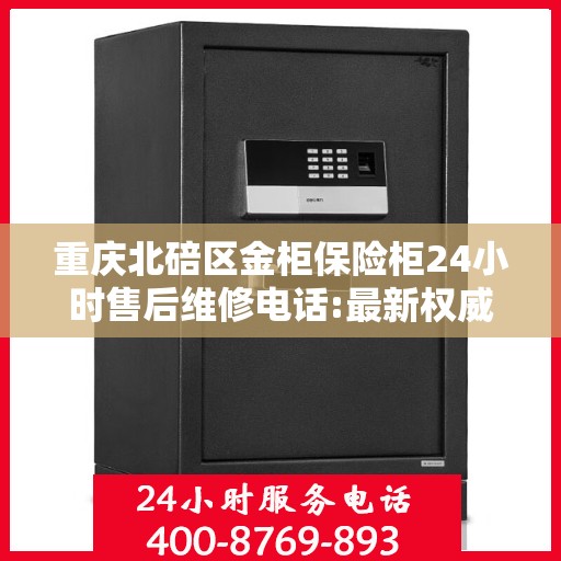 重庆北碚区金柜保险柜24小时售后维修电话:最新权威推荐