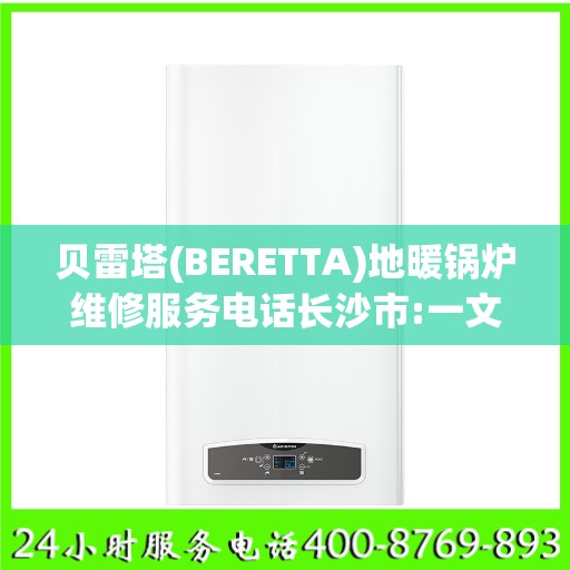 贝雷塔(BERETTA)地暖锅炉维修服务电话长沙市:一文读懂