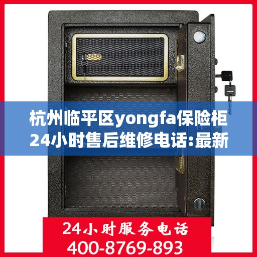 杭州临平区yongfa保险柜24小时售后维修电话:最新动态