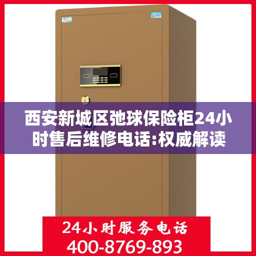 西安新城区弛球保险柜24小时售后维修电话:权威解读