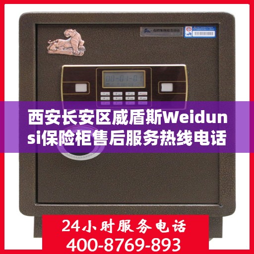 西安长安区威盾斯Weidunsi保险柜售后服务热线电话:详细全面攻略