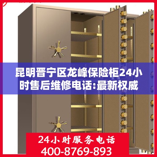 昆明晋宁区龙峰保险柜24小时售后维修电话:最新权威推荐