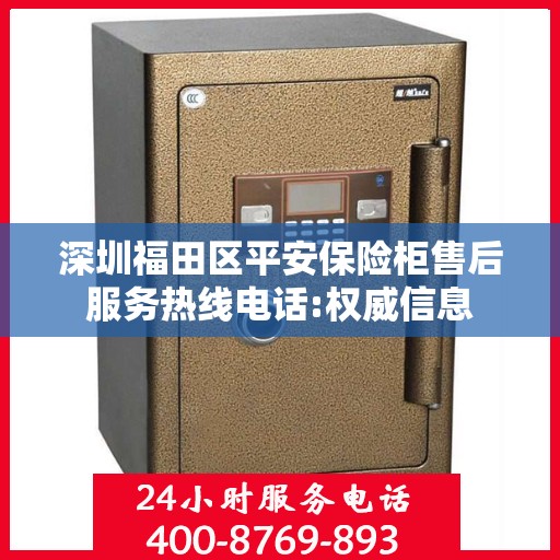 深圳福田区平安保险柜售后服务热线电话:权威信息