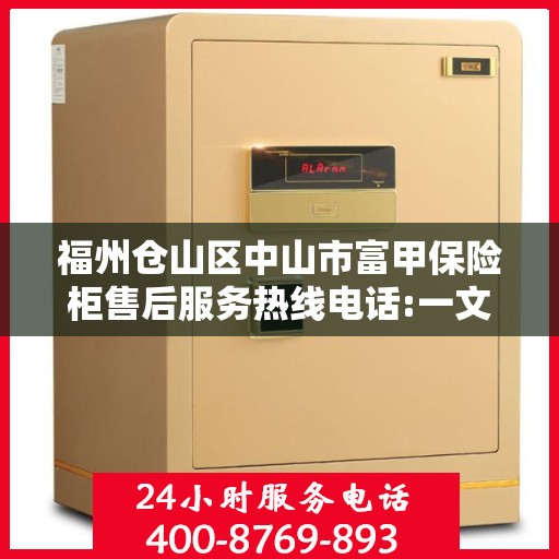 福州仓山区中山市富甲保险柜售后服务热线电话:一文读懂