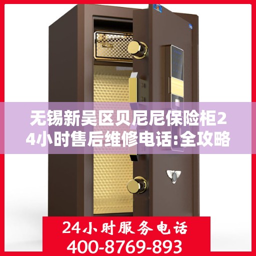 无锡新吴区贝尼尼保险柜24小时售后维修电话:全攻略