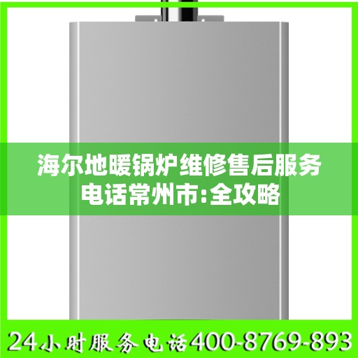 海尔地暖锅炉维修售后服务电话常州市:全攻略