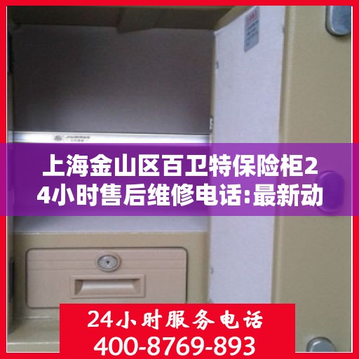 上海金山区百卫特保险柜24小时售后维修电话:最新动态