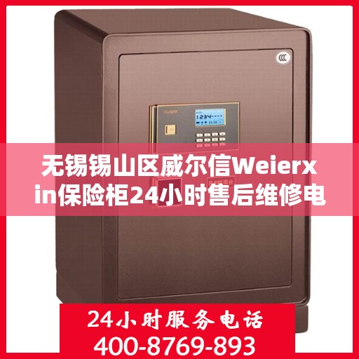 无锡锡山区威尔信Weierxin保险柜24小时售后维修电话:决策指南
