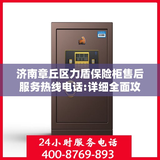济南章丘区力盾保险柜售后服务热线电话:详细全面攻略