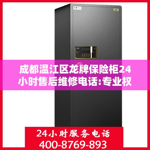 成都温江区龙牌保险柜24小时售后维修电话:专业权威指南