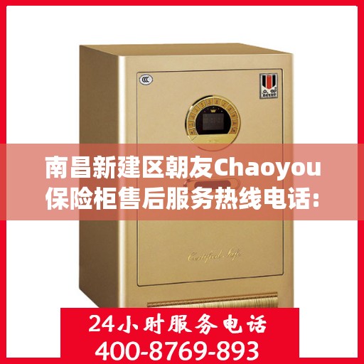 南昌新建区朝友Chaoyou保险柜售后服务热线电话:一文读懂