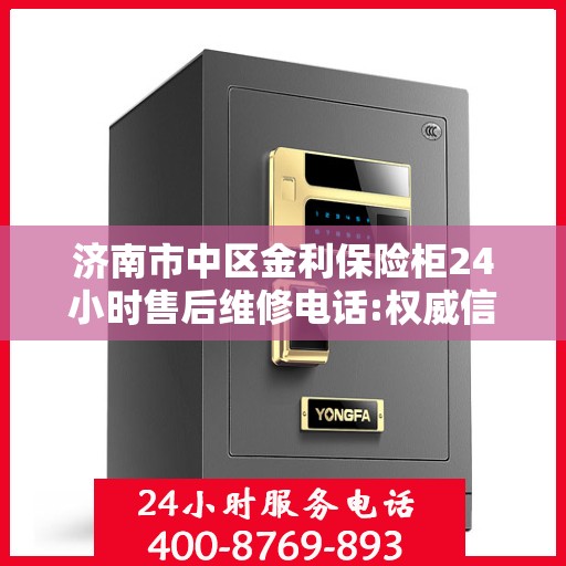 济南市中区金利保险柜24小时售后维修电话:权威信息