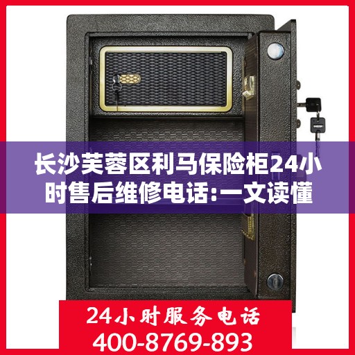 长沙芙蓉区利马保险柜24小时售后维修电话:一文读懂