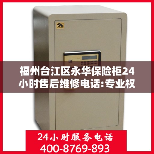 福州台江区永华保险柜24小时售后维修电话:专业权威指南