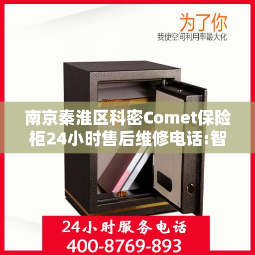 南京秦淮区科密Comet保险柜24小时售后维修电话:智能生活缔造者