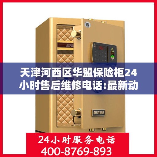 天津河西区华盟保险柜24小时售后维修电话:最新动态