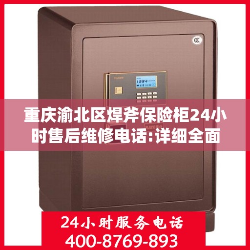 重庆渝北区焊斧保险柜24小时售后维修电话:详细全面攻略