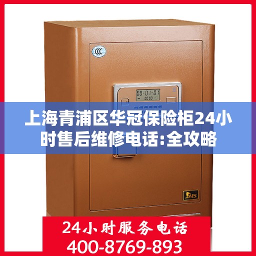 上海青浦区华冠保险柜24小时售后维修电话:全攻略