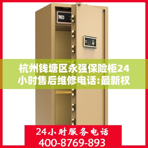 杭州钱塘区永强保险柜24小时售后维修电话:最新权威推荐