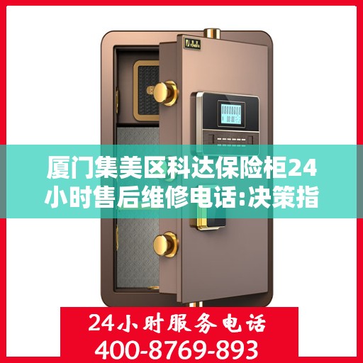 厦门集美区科达保险柜24小时售后维修电话:决策指南