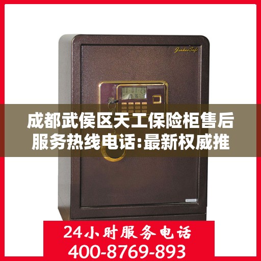 成都武侯区天工保险柜售后服务热线电话:最新权威推荐