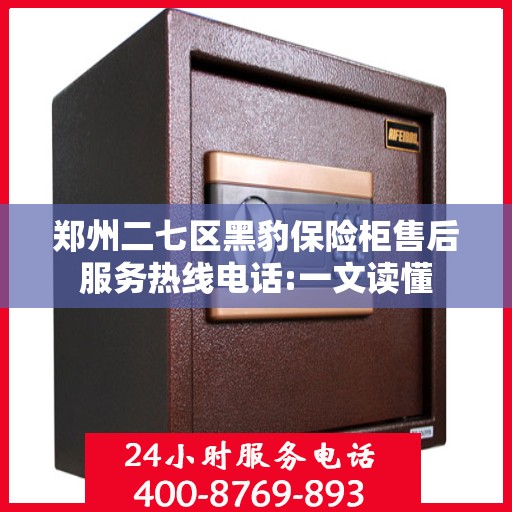 郑州二七区黑豹保险柜售后服务热线电话:一文读懂