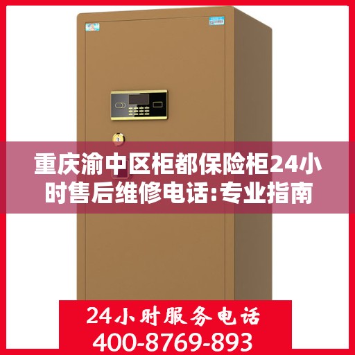 重庆渝中区柜都保险柜24小时售后维修电话:专业指南最新攻略