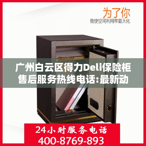 广州白云区得力Deli保险柜售后服务热线电话:最新动态