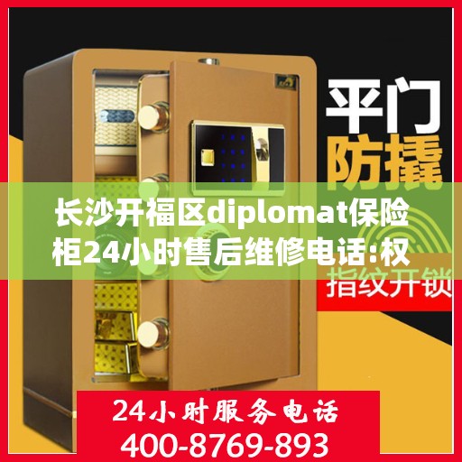 长沙开福区diplomat保险柜24小时售后维修电话:权威信息