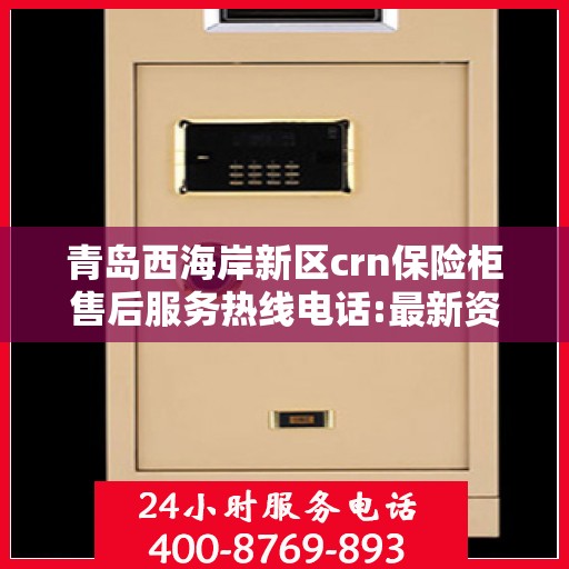 青岛西海岸新区crn保险柜售后服务热线电话:最新资讯