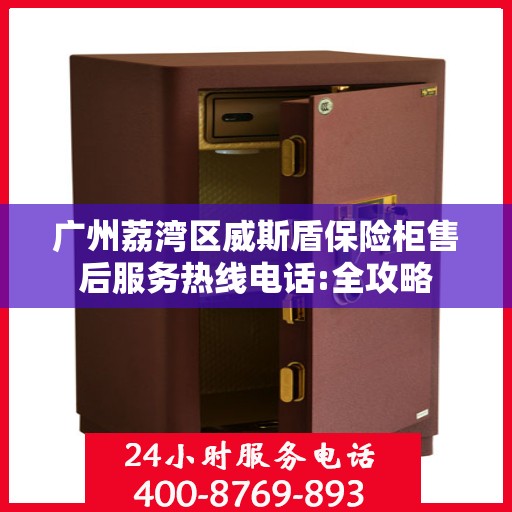 广州荔湾区威斯盾保险柜售后服务热线电话:全攻略