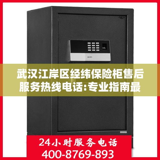 武汉江岸区经纬保险柜售后服务热线电话:专业指南最新攻略
