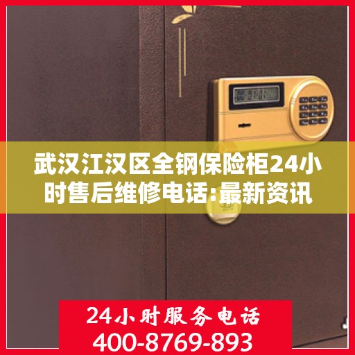 武汉江汉区全钢保险柜24小时售后维修电话:最新资讯
