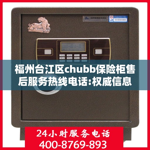 福州台江区chubb保险柜售后服务热线电话:权威信息