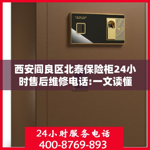 西安阎良区北泰保险柜24小时售后维修电话:一文读懂