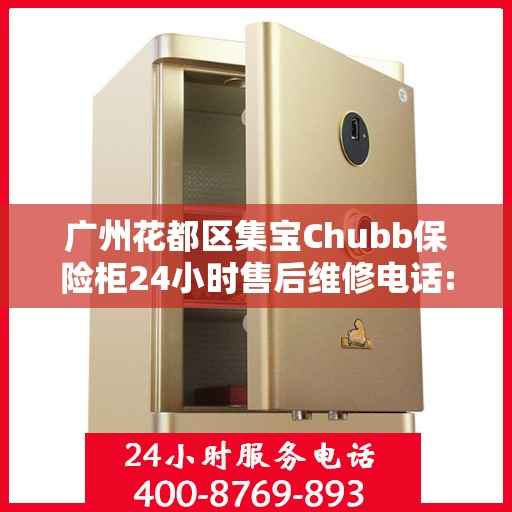广州花都区集宝Chubb保险柜24小时售后维修电话:最新资讯
