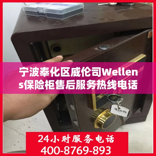 宁波奉化区威伦司Wellens保险柜售后服务热线电话:详细全面攻略