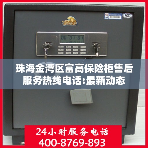 珠海金湾区富高保险柜售后服务热线电话:最新动态