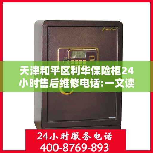天津和平区利华保险柜24小时售后维修电话:一文读懂