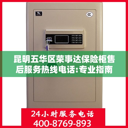 昆明五华区荣事达保险柜售后服务热线电话:专业指南最新攻略