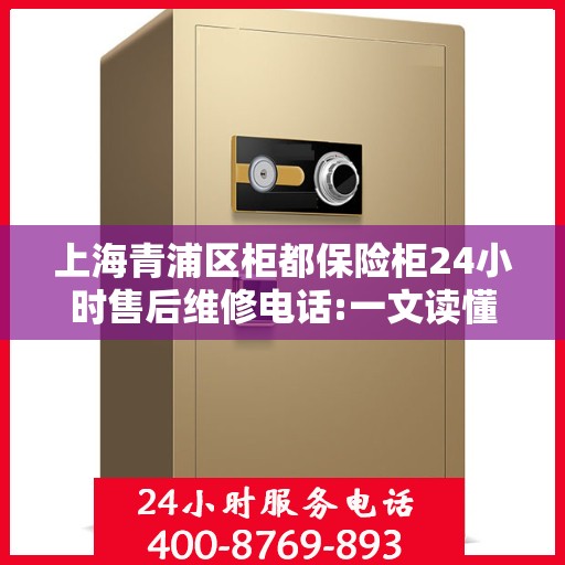 上海青浦区柜都保险柜24小时售后维修电话:一文读懂