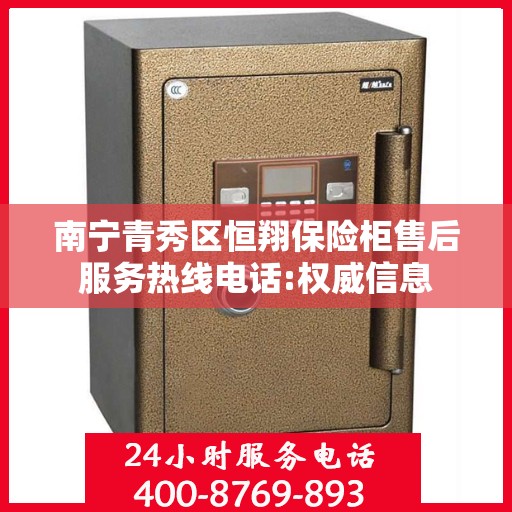 南宁青秀区恒翔保险柜售后服务热线电话:权威信息